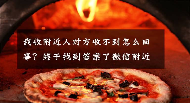 我收附近人对方收不到怎么回事?终于找到答案了微信附近的人看不见你怎么办!