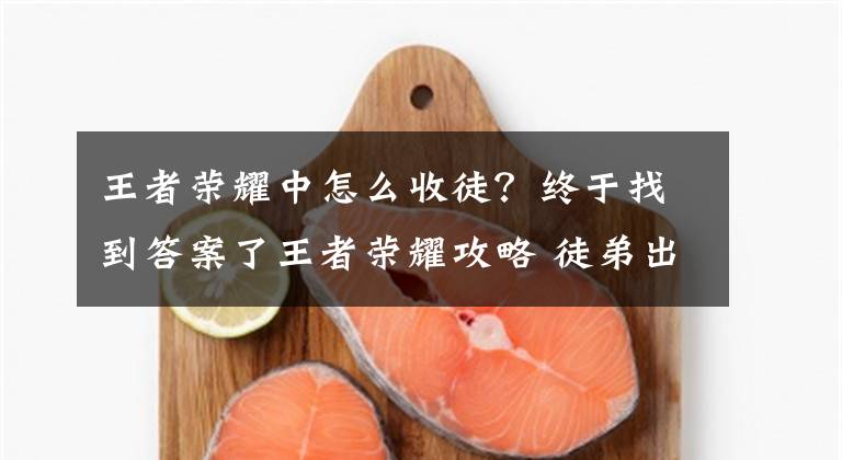 王者荣耀中怎么收徒?终于找到答案了王者荣耀攻略 徒弟出师时间与必备技能