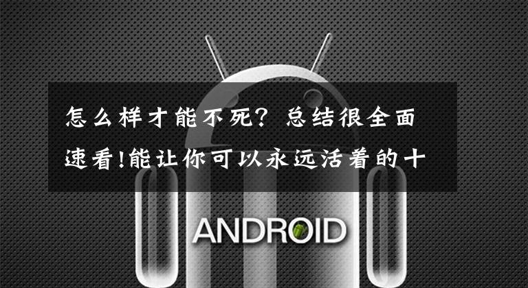 怎么样才能不死？总结很全面速看!能让你可以永远活着的十大方法