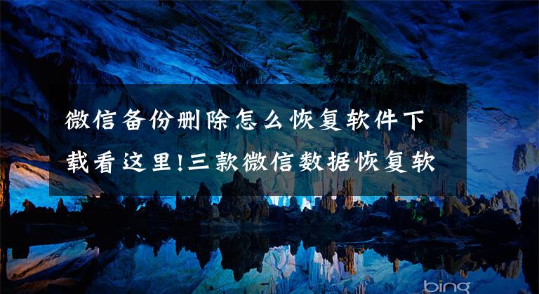 微信备份删除怎么恢复软件下载看这里!三款微信数据恢复软件工具,信息瞬时恢复,不因失误丢失重要信息