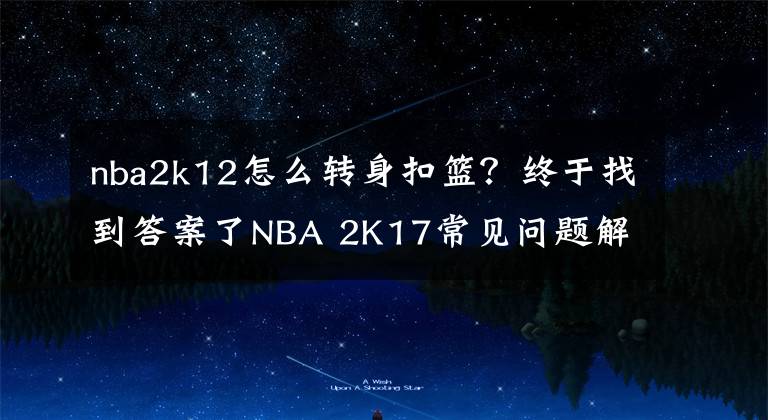 nba2k12怎么转身扣篮?终于找到答案了NBA 2K17常见问题解决方法 新手操作技巧推荐