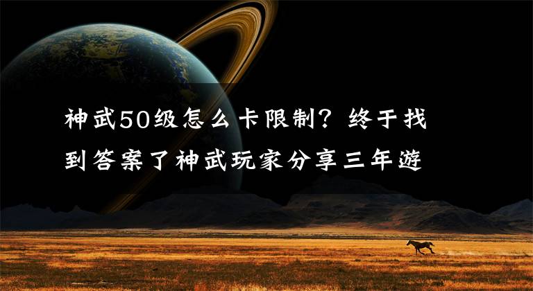 神武50级怎么卡限制？终于找到答案了神武玩家分享三年游戏心得 平民如何卡级