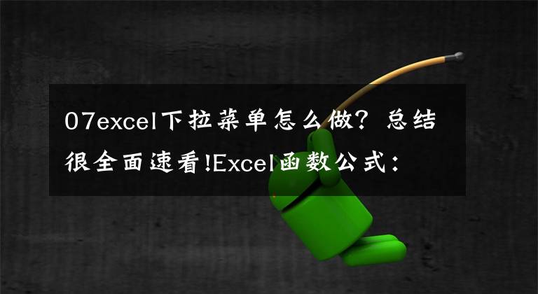 07excel下拉菜单怎么做?总结很全面速看!Excel函数公式:含金量超高的下拉菜单制作技巧,绝对的实用