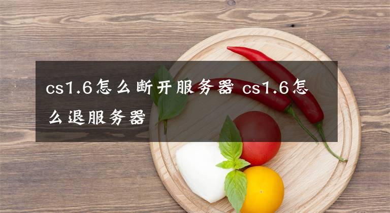 cs1.6怎么断开服务器 cs1.6怎么退服务器