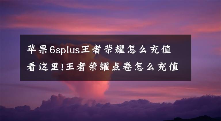 苹果6splus王者荣耀怎么充值看这里!王者荣耀点卷怎么充值 点卷充值中心在哪