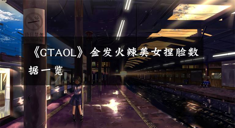 《GTAOL》金发火辣美女捏脸数据一览
