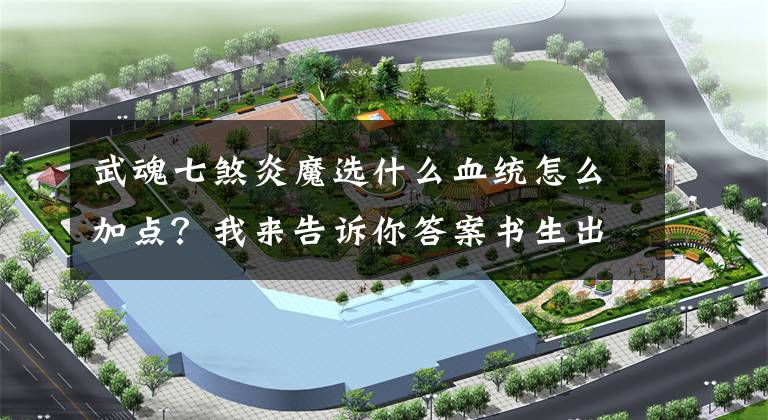 武魂七煞炎魔选什么血统怎么加点？我来告诉你答案书生出品：武魂配置介绍