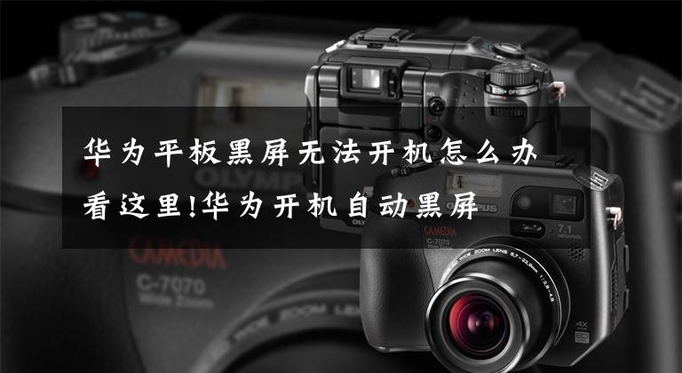 华为平板黑屏无法开机怎么办看这里!华为开机自动黑屏