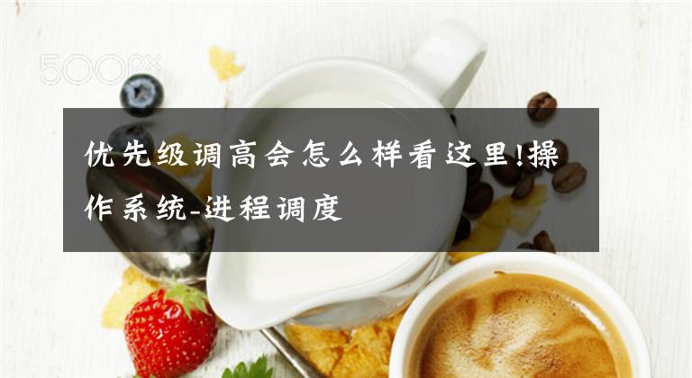 优先级调高会怎么样看这里!操作系统-进程调度