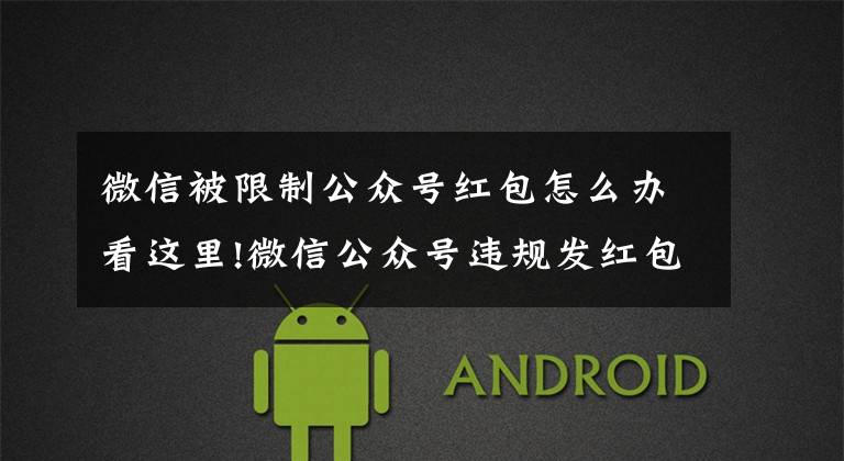 微信被限制公众号红包怎么办看这里!微信公众号违规发红包将被封号，特别是诱导分享和关注