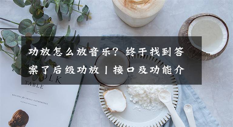 功放怎么放音乐？终于找到答案了后级功放丨接口及功能介绍