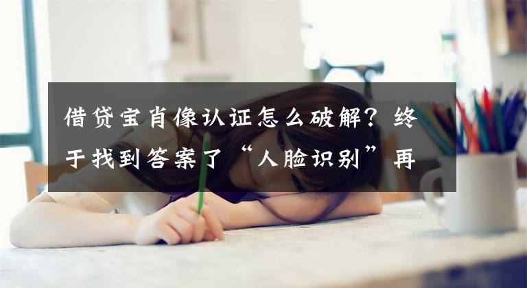 借贷宝肖像认证怎么破解?终于找到答案了“人脸识别”再升级?借贷宝子公司发力“猪脸识别”