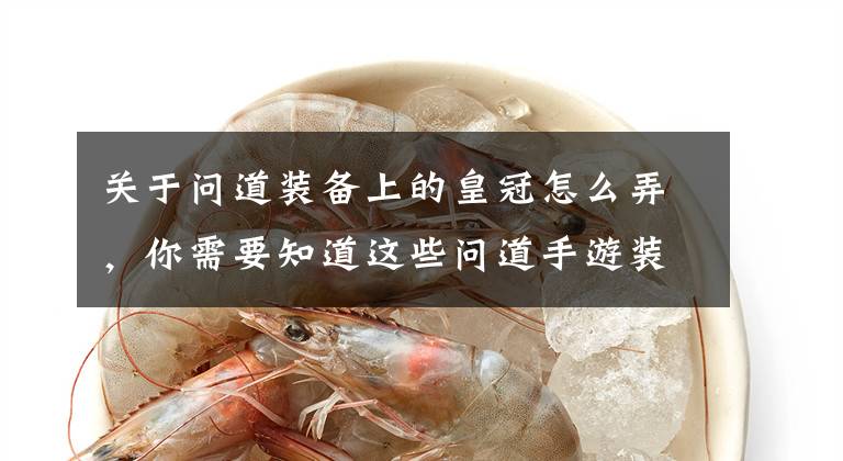 关于问道装备上的皇冠怎么弄，你需要知道这些问道手游装备攻略 打造装备心得要点介绍