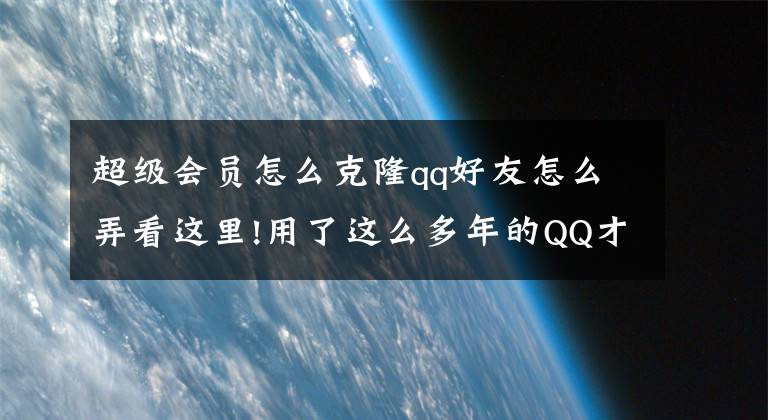 超级会员怎么克隆qq好友怎么弄看这里!用了这么多年的QQ才知道它有这么多的隐藏功能与BUG。。