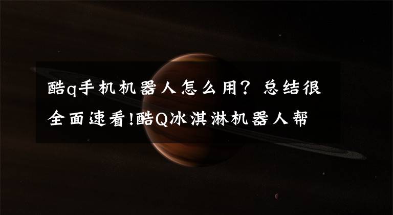 酷q手机机器人怎么用？总结很全面速看!酷Q冰淇淋机器人帮您做生意真的很简单