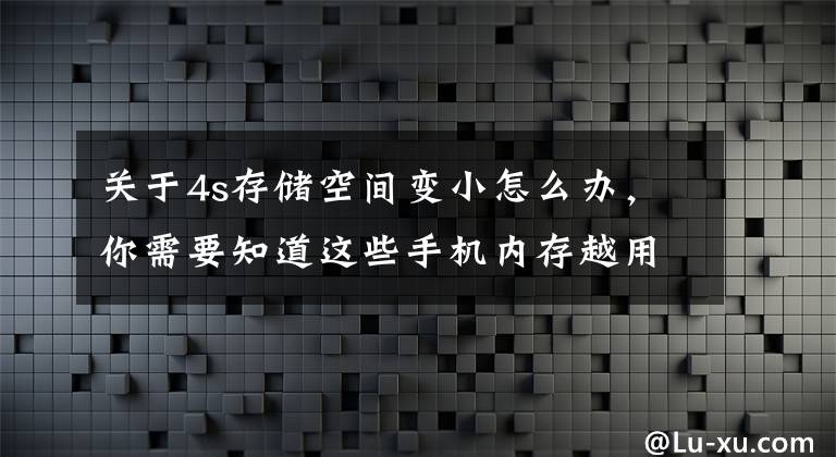 关于4s存储空间变小怎么办，你需要知道这些手机内存越用越小，有什么办法可以拯救？