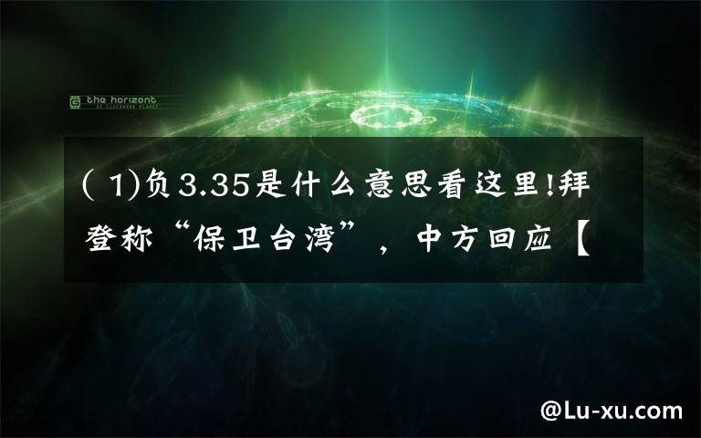 ( 1)负3.35是什么意思看这里!拜登称“保卫台湾”,中方回应【三分钟法治新闻全知道】