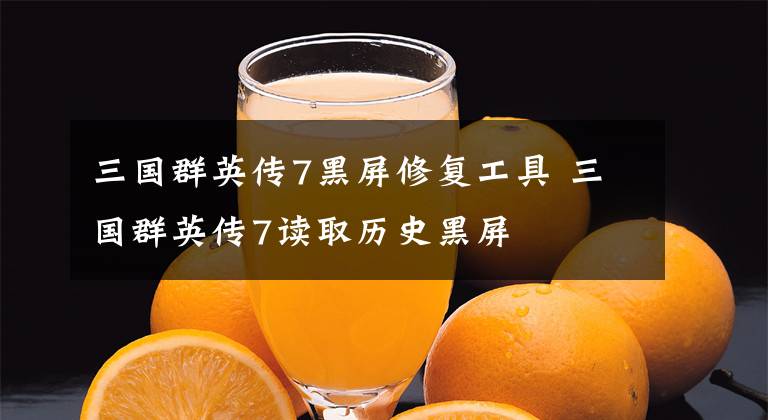 三国群英传7黑屏修复工具 三国群英传7读取历史黑屏