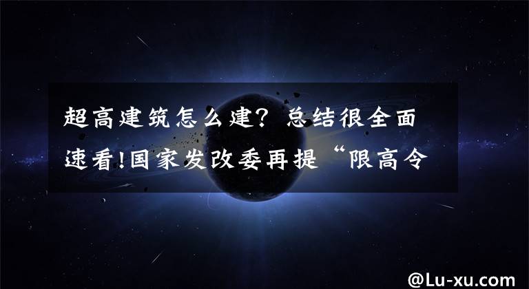 超高建筑怎么建？总结很全面速看!国家发改委再提“限高令”：我国不再建设500米以上高楼，超高建筑维护成本是普通建筑数倍