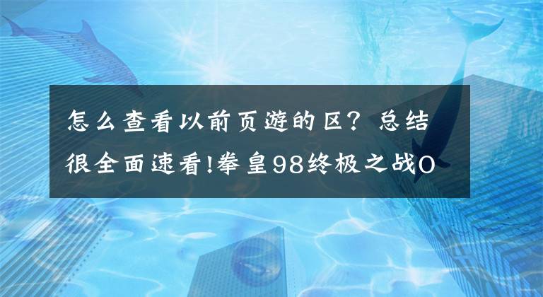 怎么查看以前页游的区?总结很全面速看!拳皇98终极之战OL怎么找回自己内测玩的号