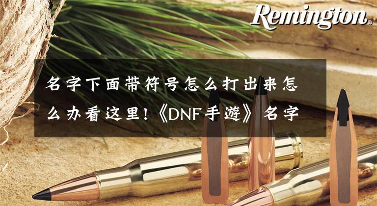 名字下面带符号怎么打出来怎么办看这里!《DNF手游》名字特殊符号怎么打 地下城与勇士M特殊符号取名教学