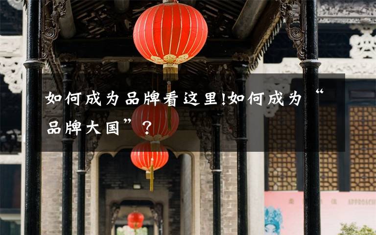 如何成为品牌看这里!如何成为“品牌大国”?