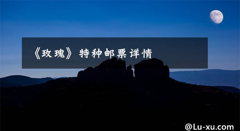 《玫瑰》特种邮票详情