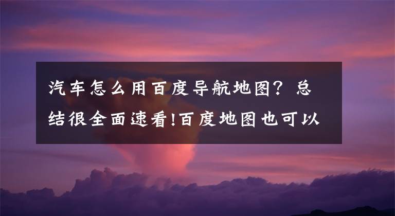 汽车怎么用百度导航地图?总结很全面速看!百度地图也可以设置CarPlay声道?
