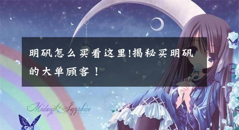 明矾怎么买看这里!揭秘买明矾的大单顾客！
