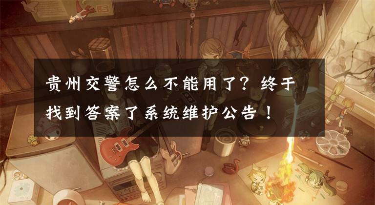 贵州交警怎么不能用了?终于找到答案了系统维护公告!