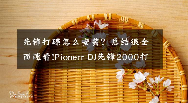 先锋打碟怎么安装？总结很全面速看!Pionerr DJ先锋2000打碟机按键功能介绍