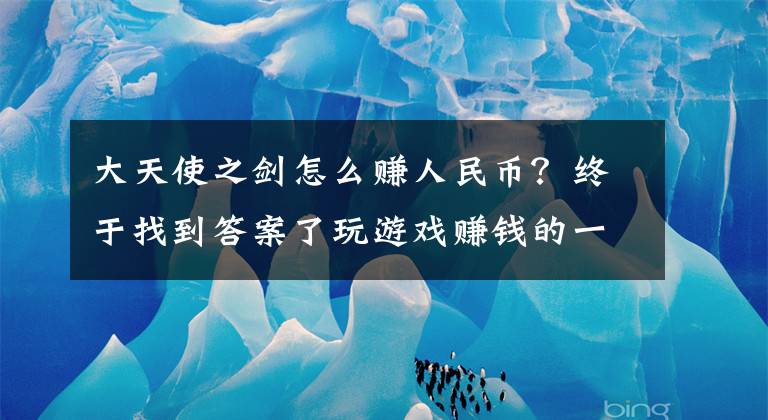 大天使之剑怎么赚人民币?终于找到答案了玩游戏赚钱的一些体验