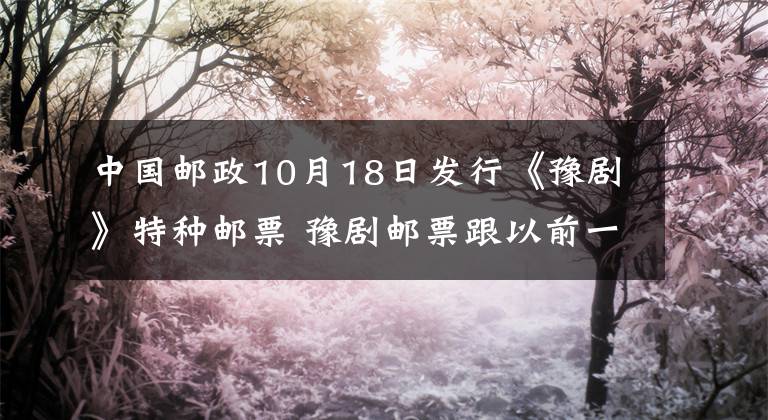中国邮政10月18日发行《豫剧》特种邮票 豫剧邮票跟以前一样吗