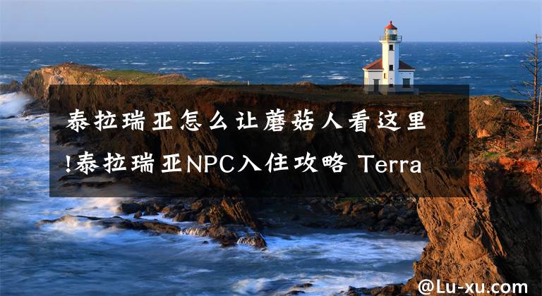 泰拉瑞亚怎么让蘑菇人看这里!泰拉瑞亚NPC入住攻略 Terraria新手全教程
