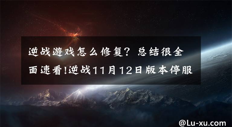 逆战游戏怎么修复？总结很全面速看!逆战11月12日版本停服更新公告 11月我是幸运星活动地址