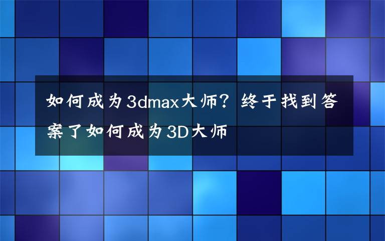 如何成为3dmax大师?终于找到答案了如何成为3D大师