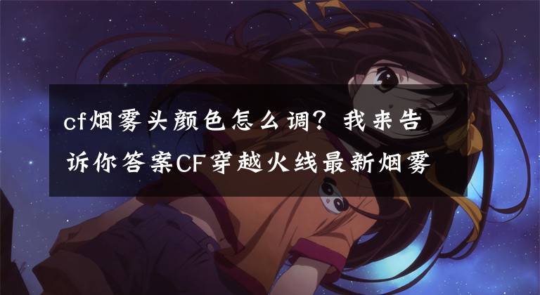 cf烟雾头颜色怎么调?我来告诉你答案CF穿越火线最新烟雾头调法分享
