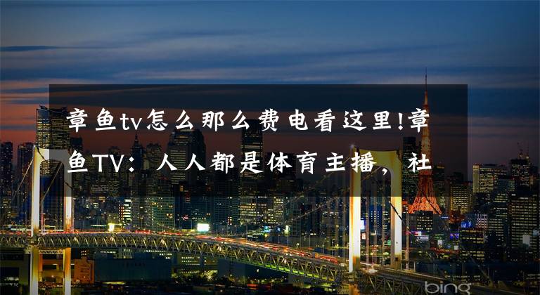 章鱼tv怎么那么费电看这里!章鱼TV:人人都是体育主播,社群经济遇上体育迷