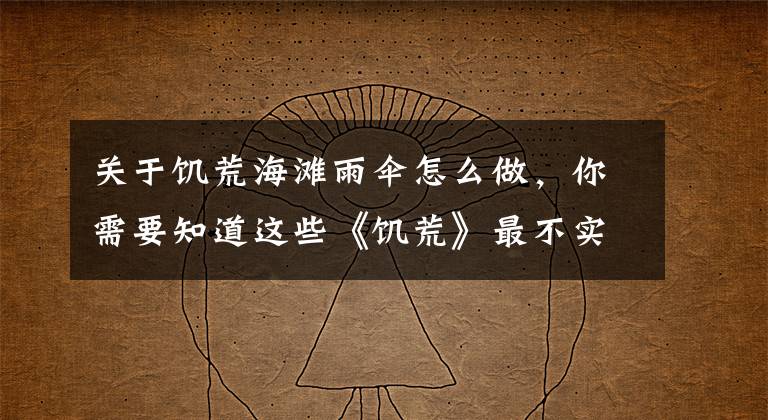 关于饥荒海滩雨伞怎么做,你需要知道这些《饥荒》最不实用的物品道具盘点