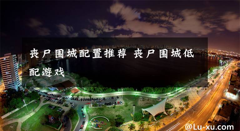 丧尸围城配置推荐 丧尸围城低配游戏