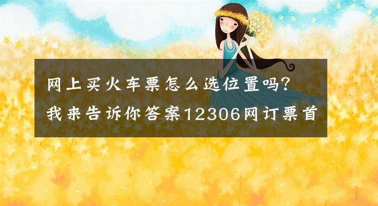 网上买火车票怎么选位置吗?我来告诉你答案12306网订票首次可自选座位 目前仅在海南高铁试行