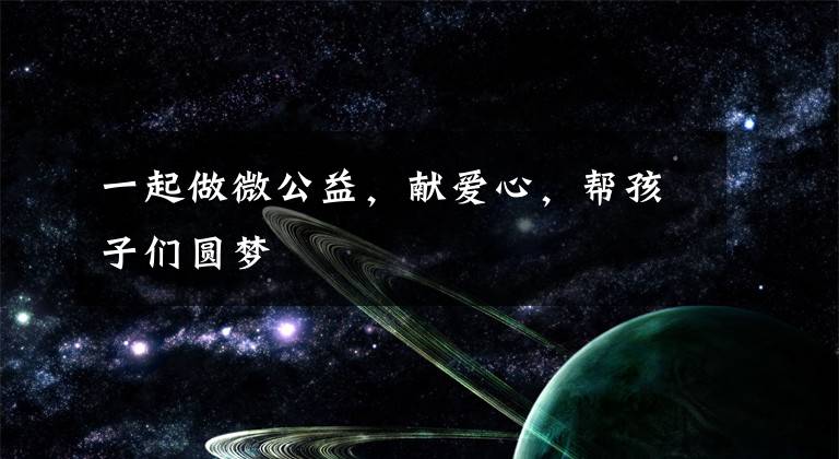 一起做微公益，献爱心，帮孩子们圆梦