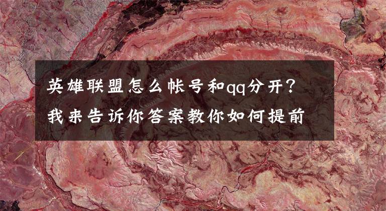 英雄联盟怎么帐号和qq分开？我来告诉你答案教你如何提前体验！《英雄联盟手游》详细注册步骤攻略
