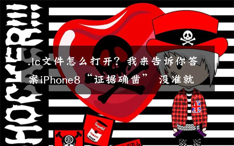 .lc文件怎么打开?我来告诉你答案iPhone8“证据确凿” 没准就是这样了