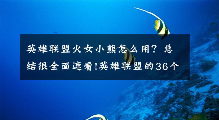 英雄联盟火女小熊怎么用？总结很全面速看!英雄联盟的36个细节知识