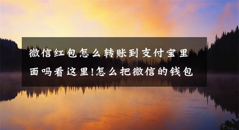 微信红包怎么转账到支付宝里面吗看这里!怎么把微信的钱包的零钱转到支付宝账户?