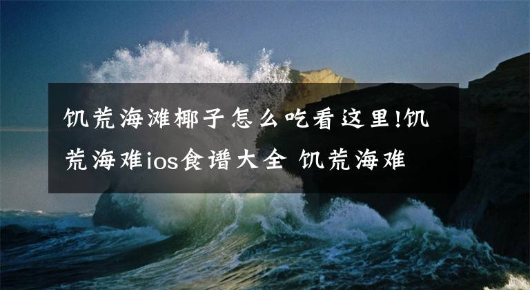 饥荒海滩椰子怎么吃看这里!饥荒海难ios食谱大全 饥荒海难ios食谱汇总