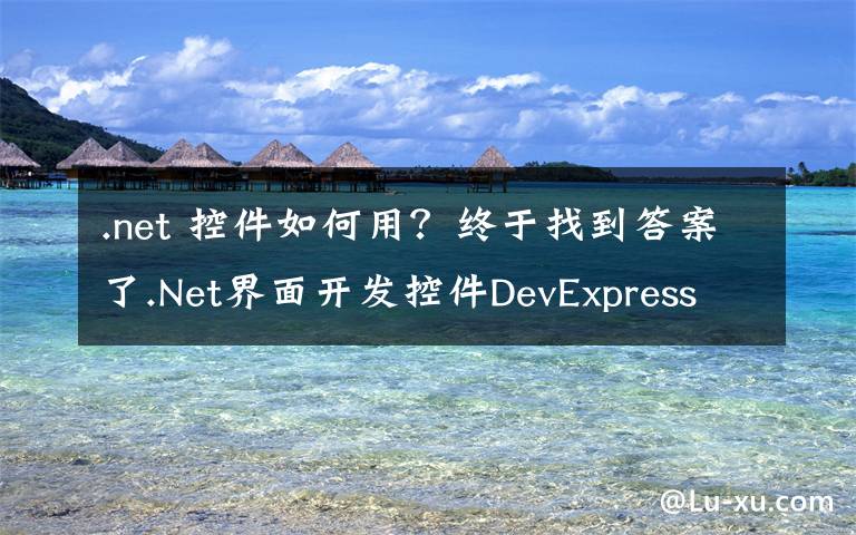 .net 控件如何用?终于找到答案了.Net界面开发控件DevExpress Winforms v19.2发布!增强图表功能