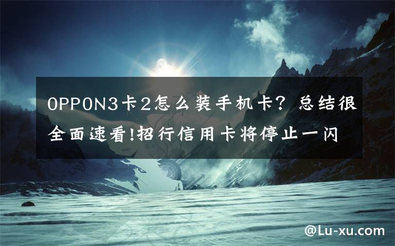 0PP0N3卡2怎么装手机卡?总结很全面速看!招行信用卡将停止一闪通移动支付业务NFC支付模式变局