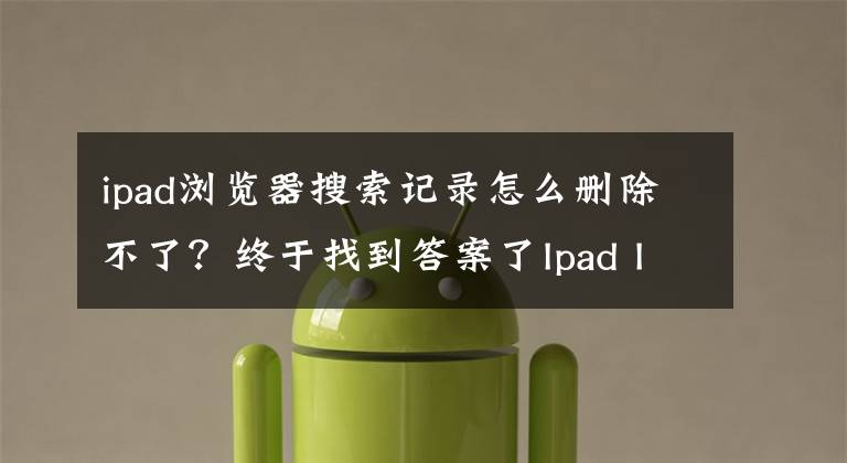 ipad浏览器搜索记录怎么删除不了?终于找到答案了Ipad IOS系统清除Safari浏览器历史记录和Cookie